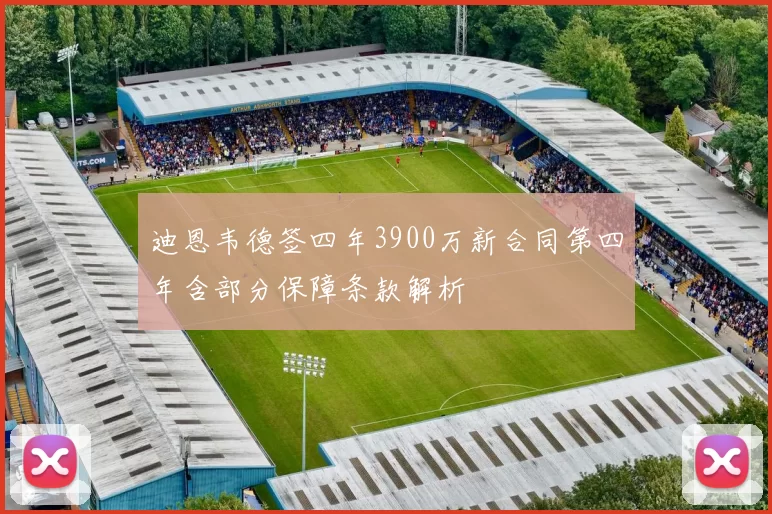 迪恩韦德签四年3900万新合同第四年含部分保障条款解析