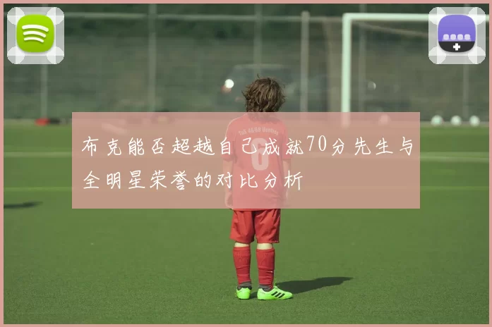 布克能否超越自己成就70分先生与全明星荣誉的对比分析
