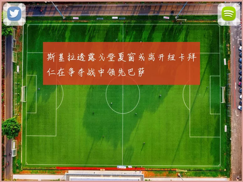 斯基拉透露戈登夏窗或离开纽卡拜仁在争夺战中领先巴萨