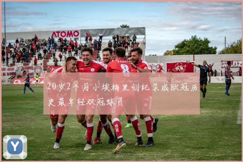 20岁2个月小埃梅里创纪录成欧冠历史最年轻双冠球员