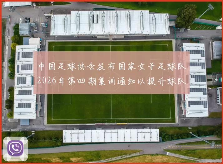 中国足球协会发布国家女子足球队2026年第四期集训通知以提升球队实力和备战水平