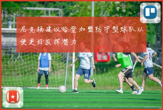 尼克杨建议哈登加盟防守型球队以便更好发挥潜力